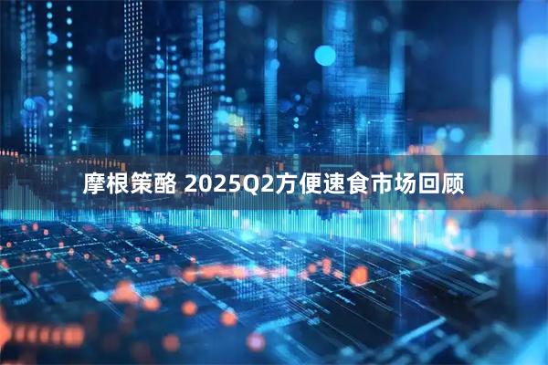 摩根策酪 2025Q2方便速食市场回顾