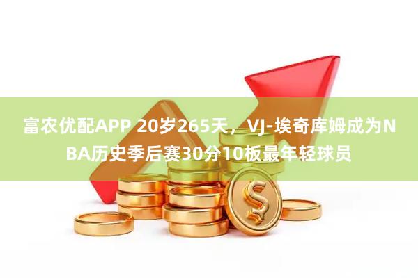 富农优配APP 20岁265天，VJ-埃奇库姆成为NBA历史季后赛30分10板最年轻球员