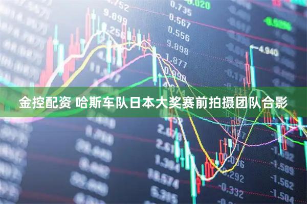 金控配资 哈斯车队日本大奖赛前拍摄团队合影