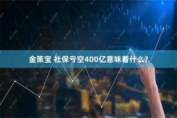 金策宝 社保亏空400亿意味着什么?