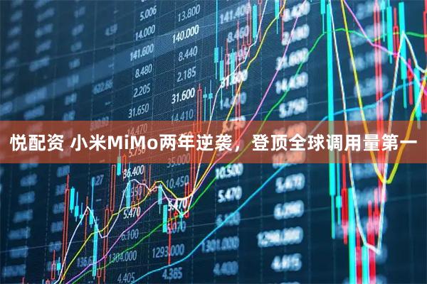 悦配资 小米MiMo两年逆袭，登顶全球调用量第一