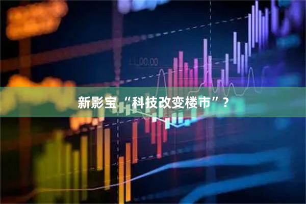 新影宝 “科技改变楼市”?